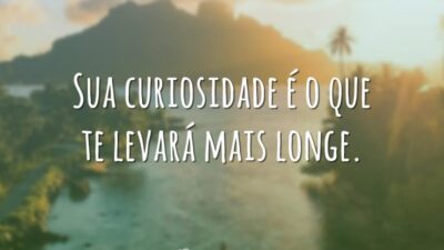 Sua curiosidade é o que te levará mais longe.