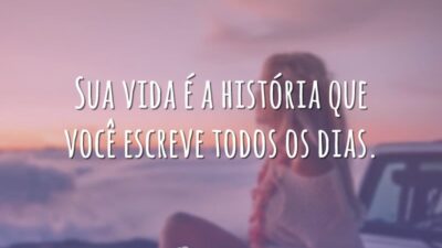 Sua vida é a história que você escreve todos os dias.