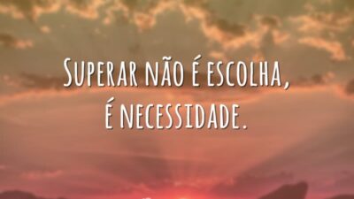 Superar não é escolha, é necessidade.