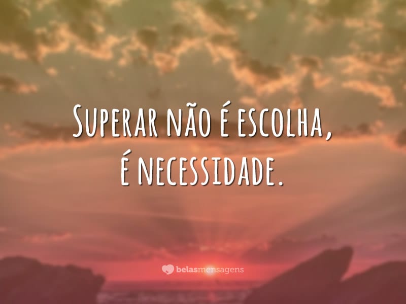 Superar não é escolha, é necessidade.