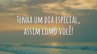 Tenha um dia especial, assim como você!