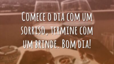 Comece o dia com um sorriso, termine com um brinde. Bom dia!