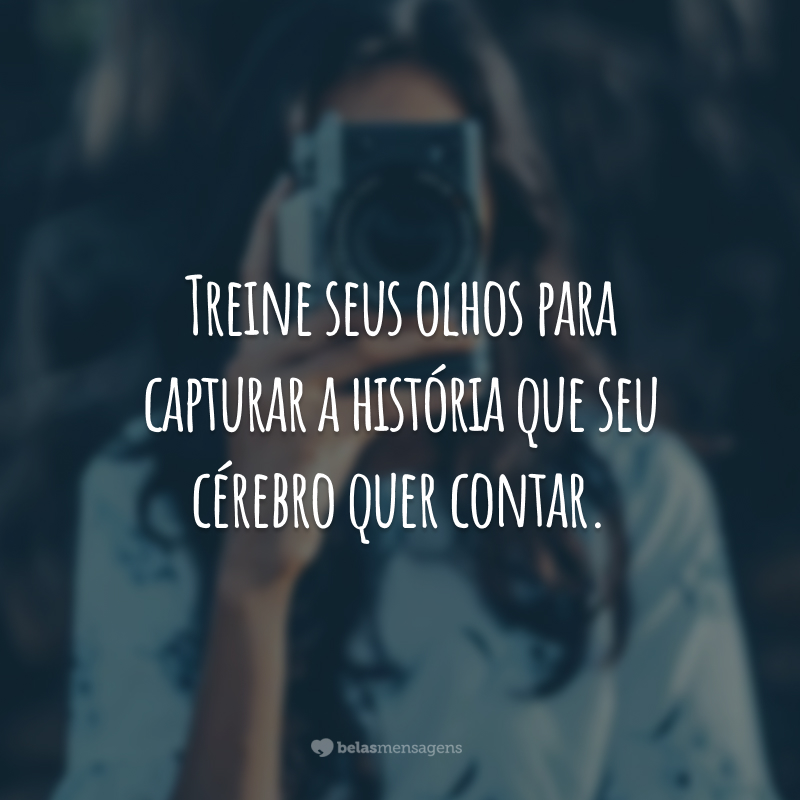 Treine seus olhos para capturar a história que seu cérebro quer contar.