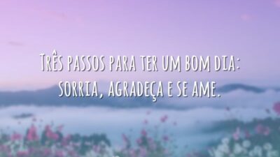 Três passos para ter um bom dia: sorria, agradeça e se ame.