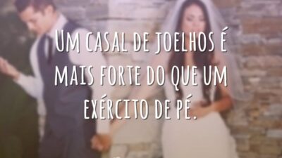 Um casal de joelhos é mais forte do que um exército de pé.