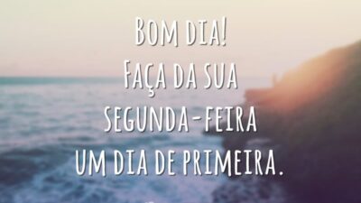 Bom dia! Faça da sua segunda-feira um dia de primeira.