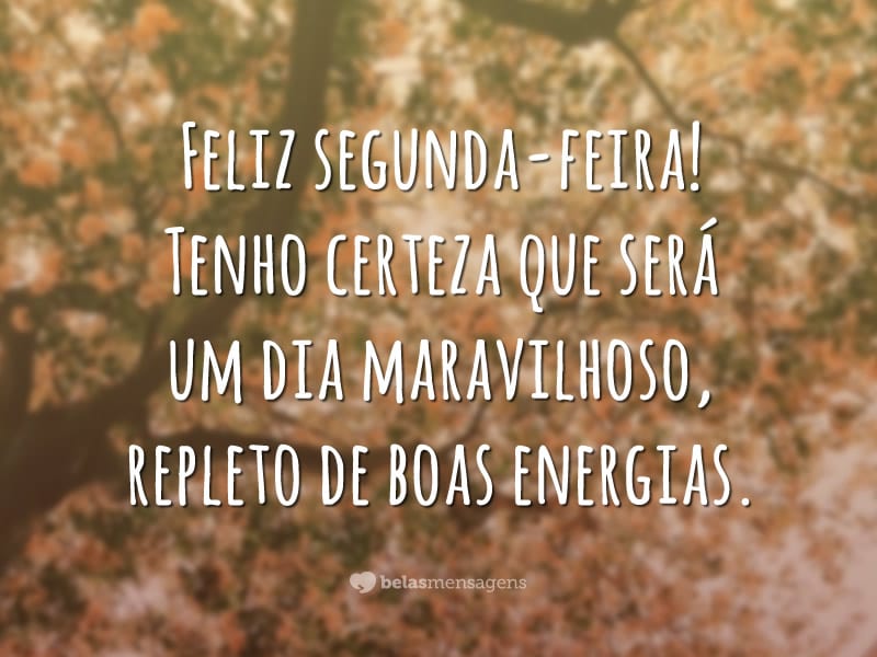 Feliz segunda-feira! Tenho certeza que será um dia maravilhoso, repleto de boas energias.