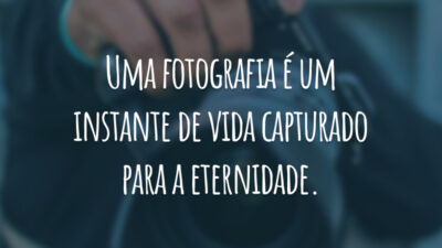 Uma fotografia é um instante de vida capturado para a eternidade.