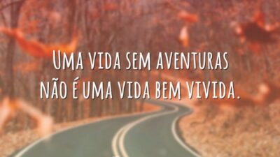 Uma vida sem aventuras não é uma vida bem vivida.