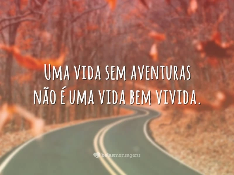 Uma vida sem aventuras não é uma vida bem vivida.