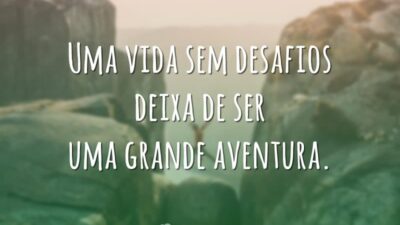 Uma vida sem desafios deixa de ser uma grande aventura.