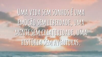 Uma vida sem sonhos é uma emoção sem liberdade, uma mente sem criatividade, uma história sem aventuras.