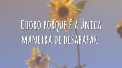 Choro porque é a única maneira de desabafar.