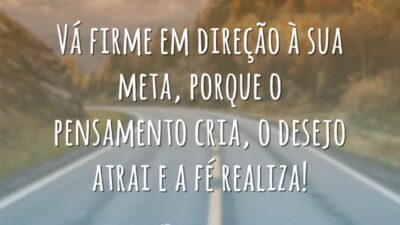 Vá firme em direção à sua meta, porque o pensamento cria, o desejo atrai e a fé realiza!