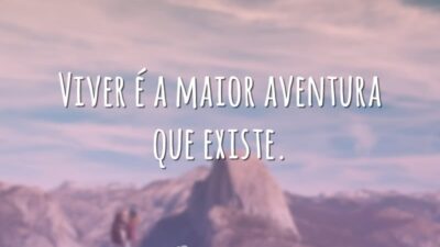 Viver é a maior aventura que existe.