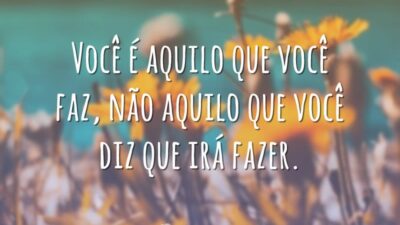 Você é aquilo que você faz, não aquilo que você diz que irá fazer.