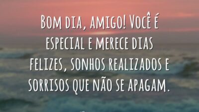 Bom dia, amigo! Você é especial e merece dias felizes, sonhos realizados e sorrisos que não se apagam.
