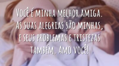 Você é minha melhor amiga. As suas alegrias são minhas, e seus&hellip;