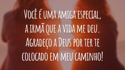 Você é uma amiga especial, a irmã que a vida me deu. Agradeço a Deus por ter te colocado em meu caminho!