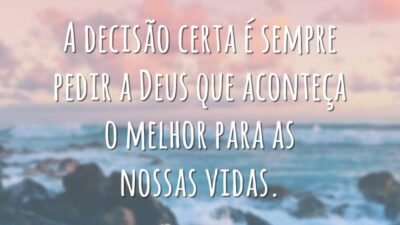 A decisão certa é sempre pedir a Deus que aconteça o melhor para as nossas vidas.