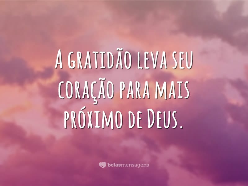 A gratidão leva seu coração para mais próximo de Deus.