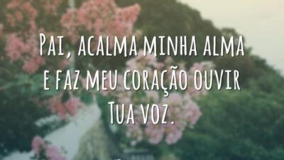 Pai, acalma minha alma e faz meu coração ouvir Tua voz.