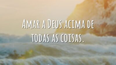 Amar a Deus acima de todas as coisas.