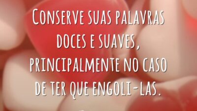 Conserve suas palavras doces e suaves, principalmente no caso de ter que engoli-las.