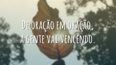 De oração em oração, a gente vai vencendo.