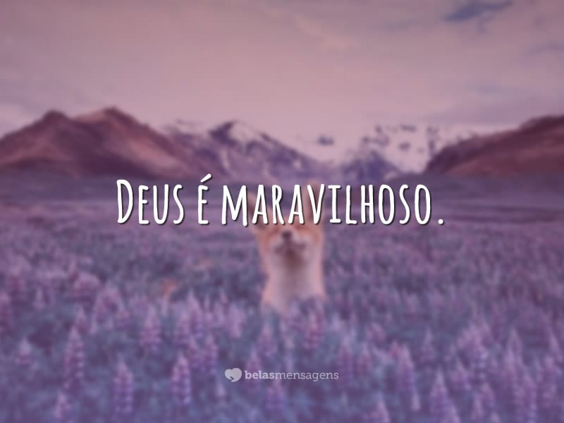 Deus é maravilhoso.