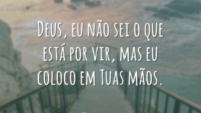 Deus, eu não sei o que está por vir, mas eu coloco em Tuas mãos.