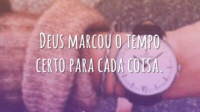 Deus marcou o tempo certo para cada coisa.