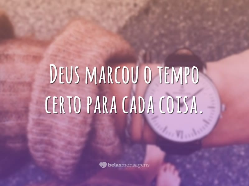 Deus marcou o tempo certo para cada coisa.