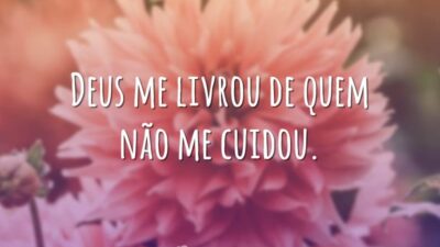 Deus me livrou de quem não me cuidou.