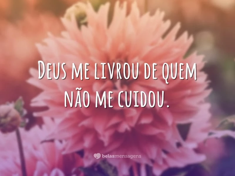 Deus me livrou de quem não me cuidou.