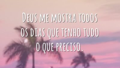 Deus me mostra todos os dias que tenho tudo o que preciso.