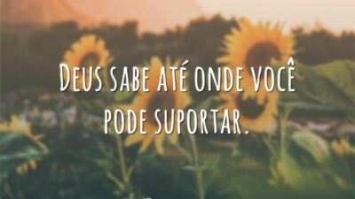 Deus sabe até onde você pode suportar.