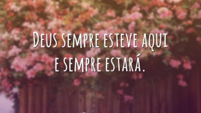 Deus sempre esteve aqui e sempre estará.