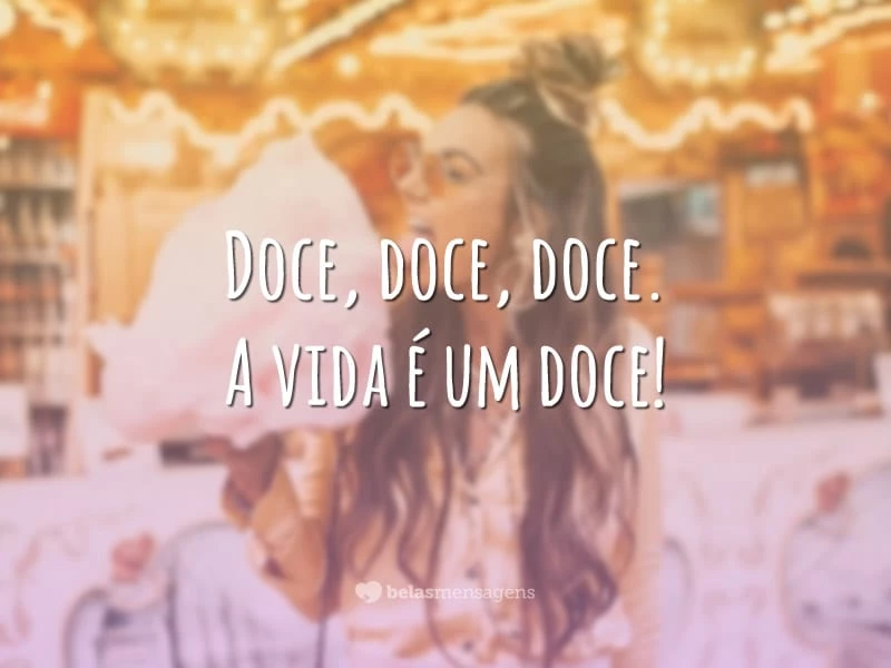 Doce, doce, doce. A vida é um doce!