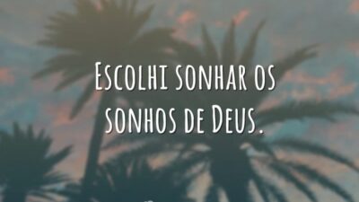 Escolhi sonhar os sonhos de Deus.
