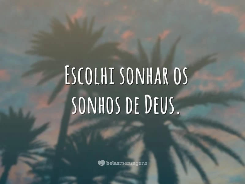 Escolhi sonhar os sonhos de Deus.