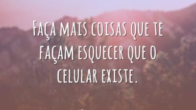 Esqueça que o celular existe