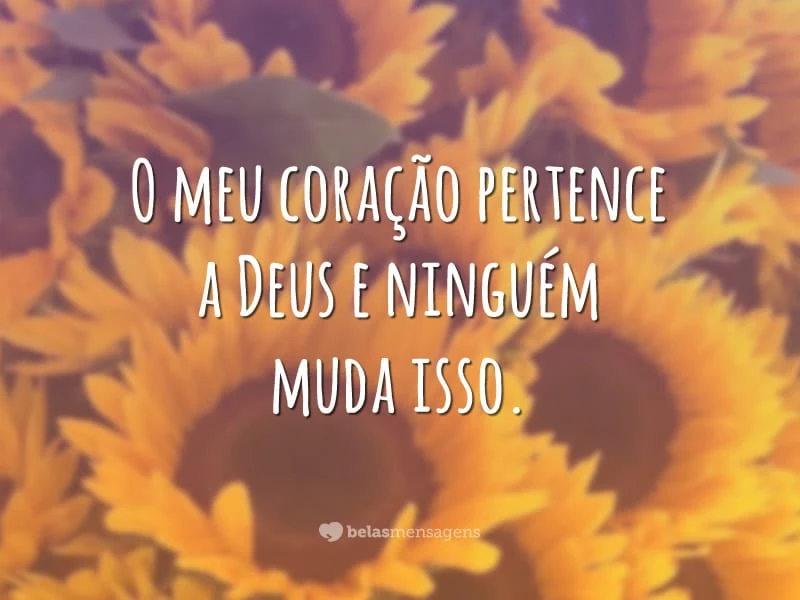 O meu coração pertence a Deus e ninguém muda isso.