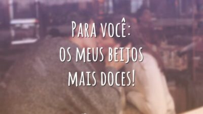 Para você: os meus beijos mais doces!