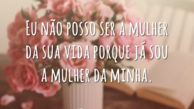 Eu não posso ser a mulher da sua vida porque já sou&hellip;