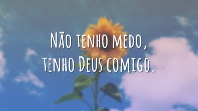 Não tenho medo, tenho Deus comigo.