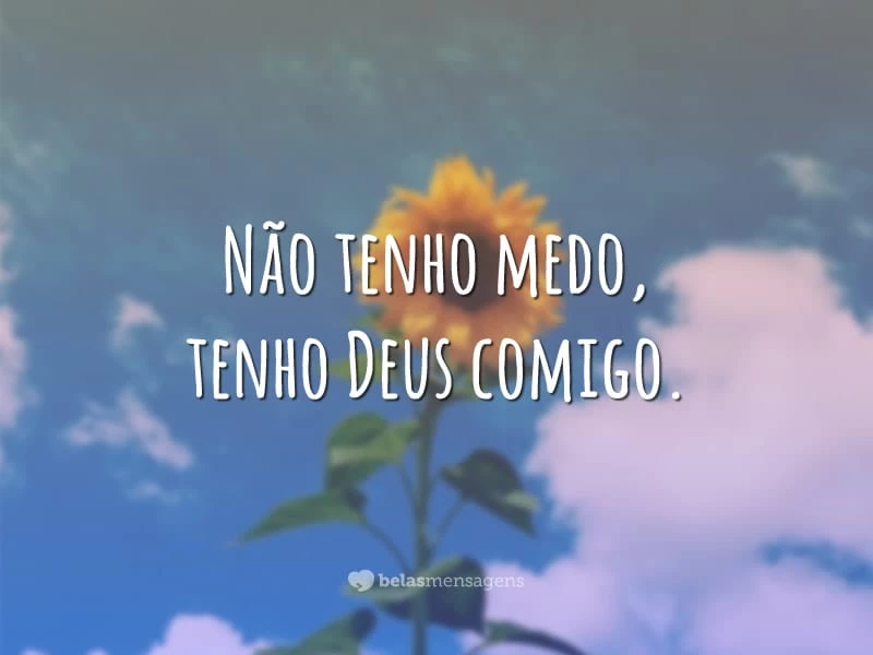 Não tenho medo, tenho Deus comigo.