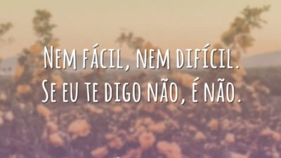 Nem fácil, nem difícil. Se eu te digo não, é não.