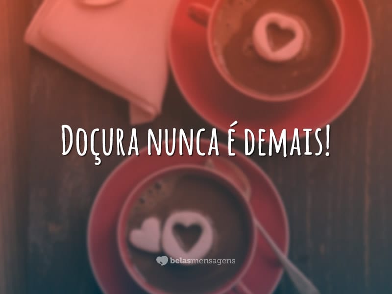 Doçura nunca é demais!