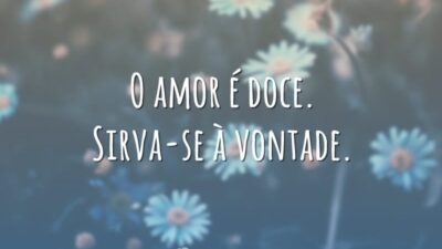 O amor é doce. Sirva-se à vontade.
